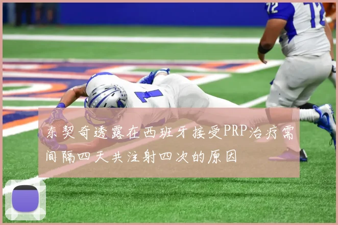 东契奇透露在西班牙接受PRP治疗需间隔四天共注射四次的原因