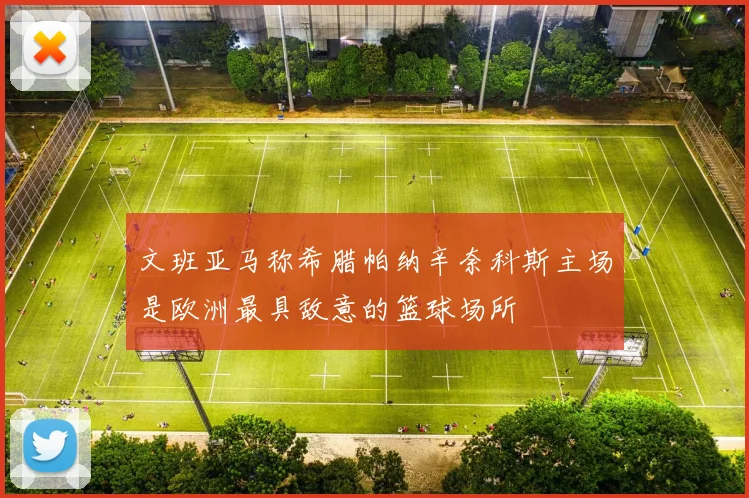 文班亚马称希腊帕纳辛奈科斯主场是欧洲最具敌意的篮球场所