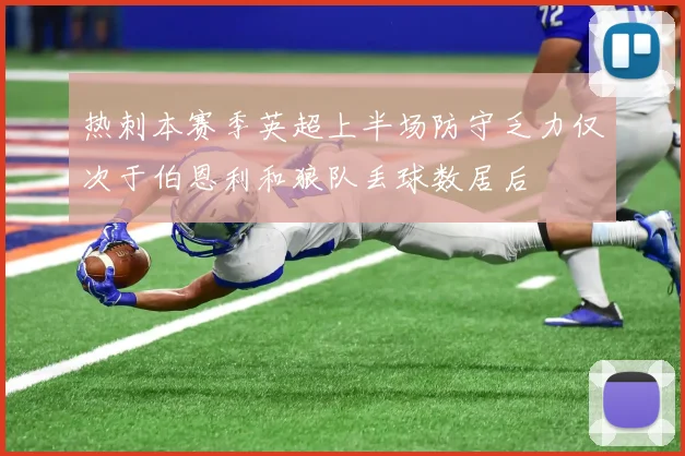 热刺本赛季英超上半场防守乏力仅次于伯恩利和狼队丢球数居后