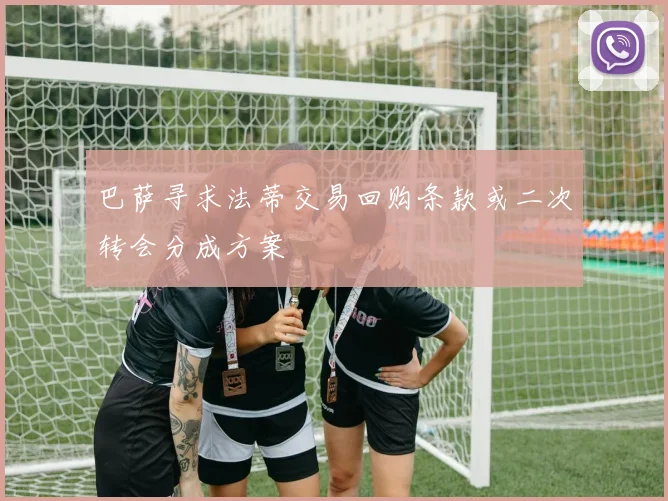 巴萨寻求法蒂交易回购条款或二次转会分成方案