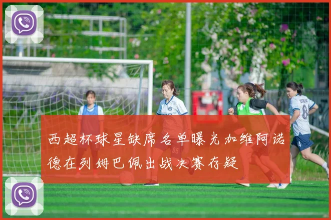 西超杯球星缺席名单曝光加维阿诺德在列姆巴佩出战决赛存疑