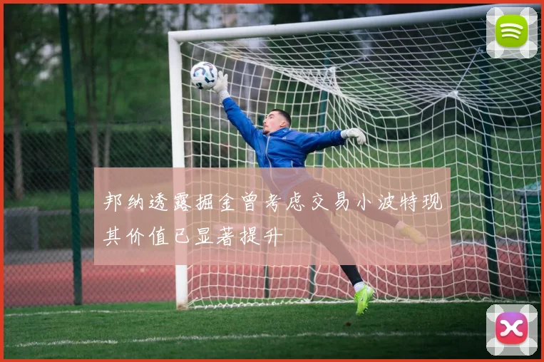 邦纳透露掘金曾考虑交易小波特现其价值已显著提升