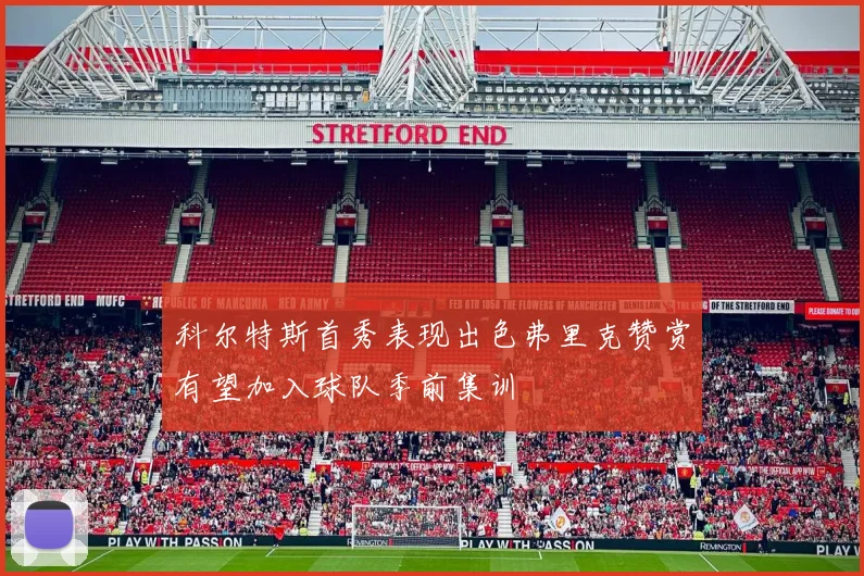 科尔特斯首秀表现出色弗里克赞赏有望加入球队季前集训