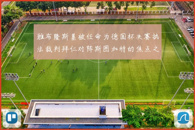 雅布隆斯基被任命为德国杯决赛执法裁判拜仁对阵斯图加特的焦点之战即将来临