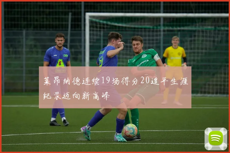 莱昂纳德连续19场得分20追平生涯纪录迈向新高峰